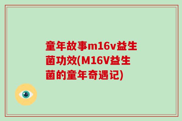 童年故事m16v益生菌功效(M16V益生菌的童年奇遇记)