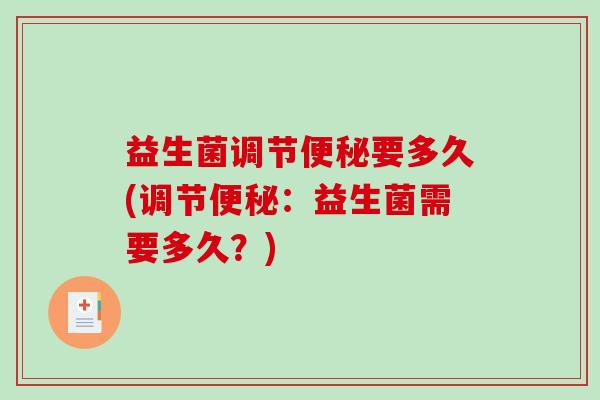 益生菌调节便秘要多久(调节便秘：益生菌需要多久？)