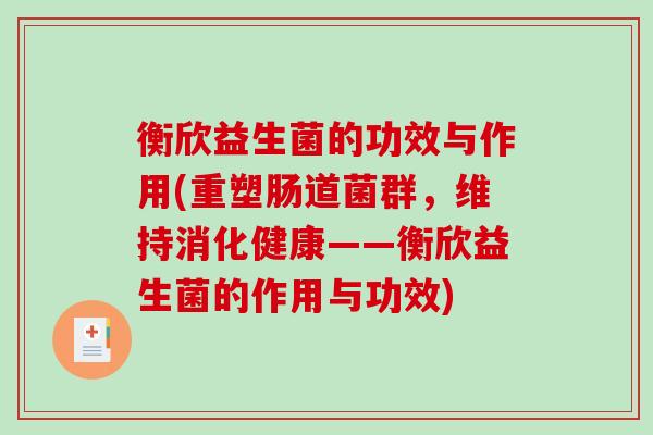 衡欣益生菌的功效与作用(重塑肠道菌群，维持消化健康——衡欣益生菌的作用与功效)