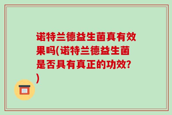 诺特兰德益生菌真有效果吗(诺特兰德益生菌是否具有真正的功效？)
