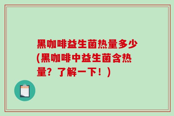 黑咖啡益生菌热量多少(黑咖啡中益生菌含热量？了解一下！)