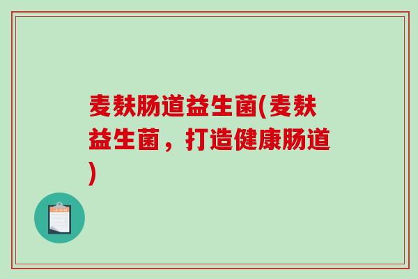 麦麸肠道益生菌(麦麸益生菌，打造健康肠道)