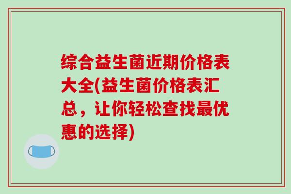综合益生菌近期价格表大全(益生菌价格表汇总，让你轻松查找最优惠的选择)