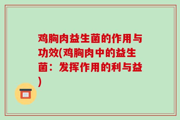 鸡胸肉益生菌的作用与功效(鸡胸肉中的益生菌：发挥作用的利与益)