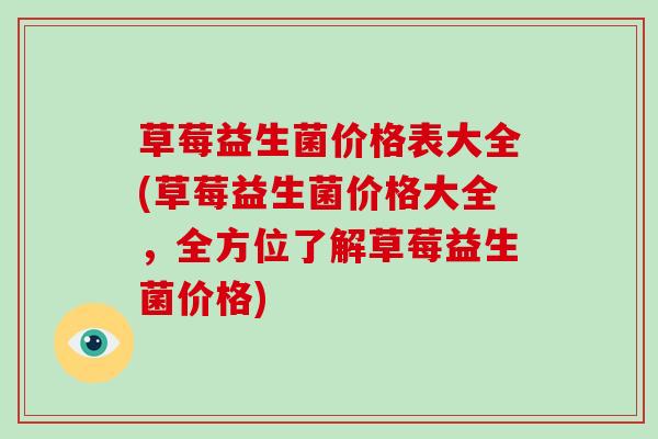 草莓益生菌价格表大全(草莓益生菌价格大全，全方位了解草莓益生菌价格)
