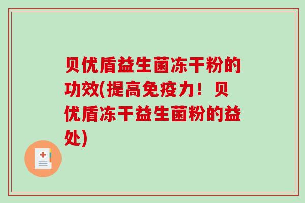 贝优盾益生菌冻干粉的功效(提高免疫力！贝优盾冻干益生菌粉的益处)