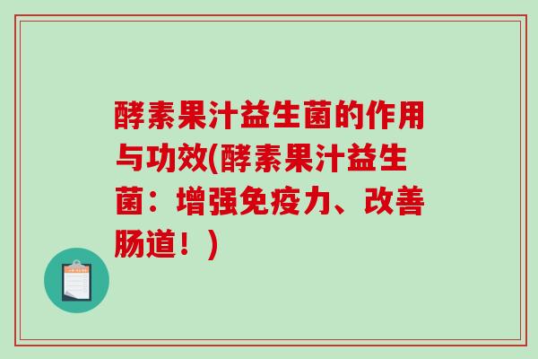 酵素果汁益生菌的作用与功效(酵素果汁益生菌：增强力、改善肠道！)