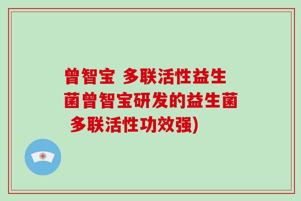 曾智宝 多联活性益生菌曾智宝研发的益生菌 多联活性功效强)