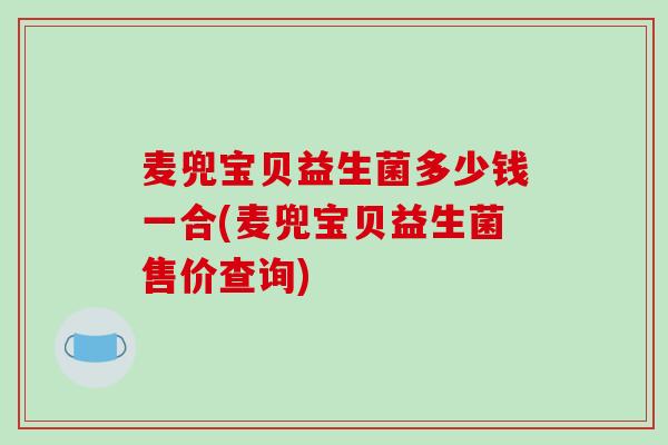 麦兜宝贝益生菌多少钱一合(麦兜宝贝益生菌售价查询)