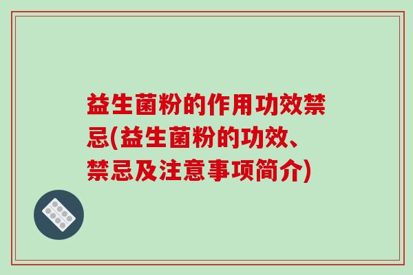 益生菌粉的作用功效禁忌(益生菌粉的功效、禁忌及注意事项简介)