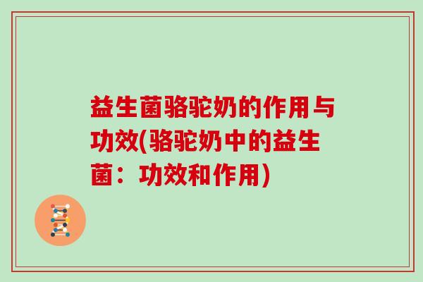 益生菌骆驼奶的作用与功效(骆驼奶中的益生菌：功效和作用)