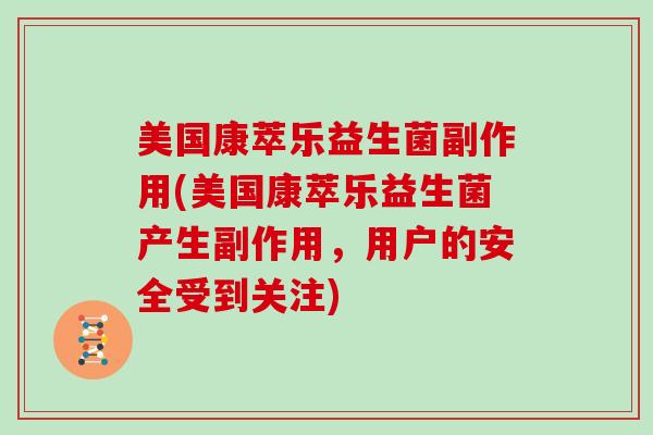 美国康萃乐益生菌副作用(美国康萃乐益生菌产生副作用，用户的安全受到关注)