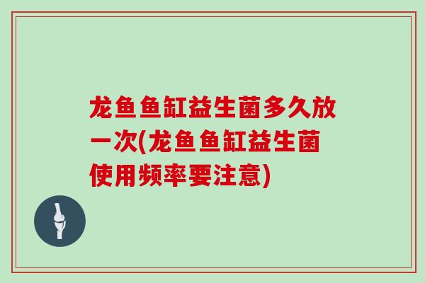 龙鱼鱼缸益生菌多久放一次(龙鱼鱼缸益生菌使用频率要注意)
