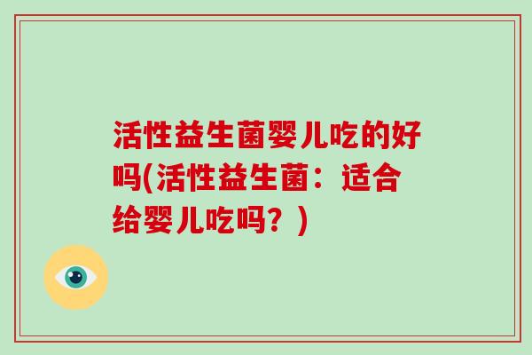 活性益生菌婴儿吃的好吗(活性益生菌：适合给婴儿吃吗？)