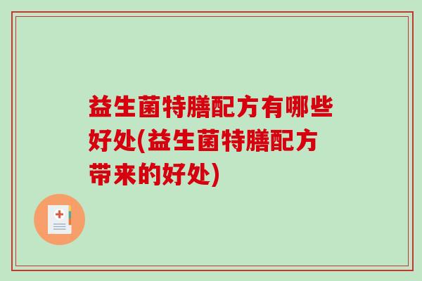 益生菌特膳配方有哪些好处(益生菌特膳配方带来的好处) 益生菌特膳配方有哪些好处(益生菌特膳配方带来的好处)