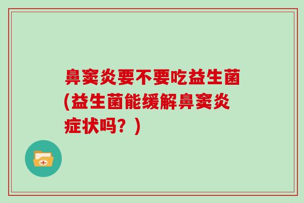 鼻窦炎要不要吃益生菌(益生菌能缓解鼻窦炎症状吗？)