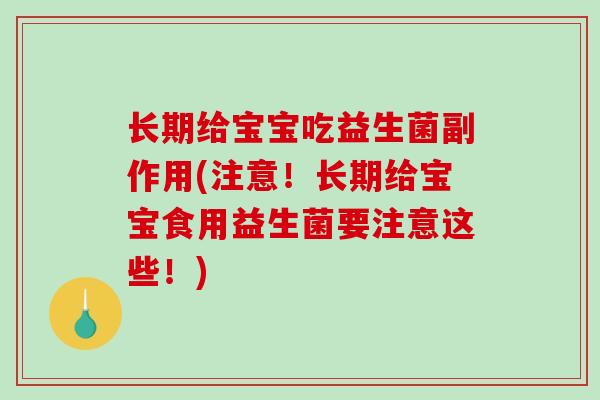 长期给宝宝吃益生菌副作用(注意！长期给宝宝食用益生菌要注意这些！)