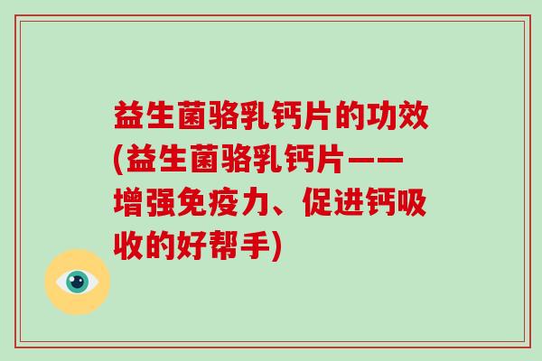 益生菌骆乳钙片的功效(益生菌骆乳钙片——增强免疫力、促进钙吸收的好帮手)