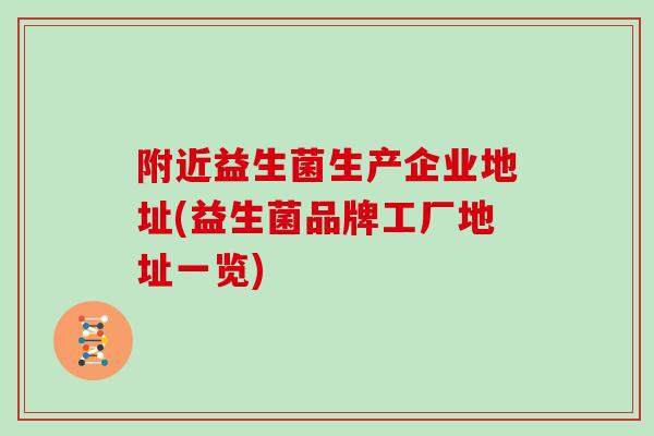 附近益生菌生产企业地址(益生菌品牌工厂地址一览)