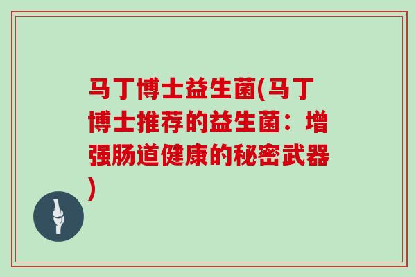 马丁博士益生菌(马丁博士推荐的益生菌：增强肠道健康的秘密武器)