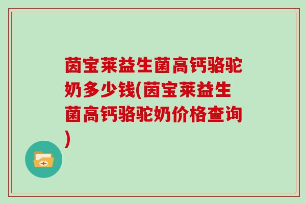 茵宝莱益生菌高钙骆驼奶多少钱(茵宝莱益生菌高钙骆驼奶价格查询)