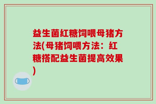 益生菌红糖饲喂母猪方法(母猪饲喂方法：红糖搭配益生菌提高效果)