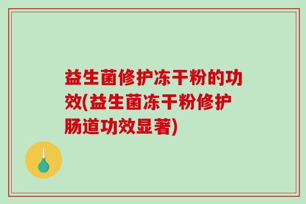 益生菌修护冻干粉的功效(益生菌冻干粉修护肠道功效显著)