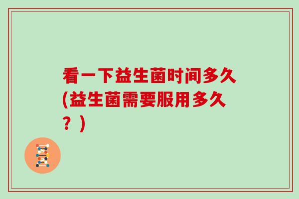 看一下益生菌时间多久(益生菌需要服用多久？)