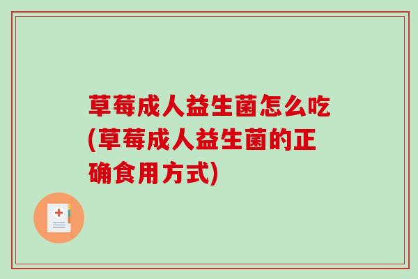 草莓成人益生菌怎么吃(草莓成人益生菌的正确食用方式)