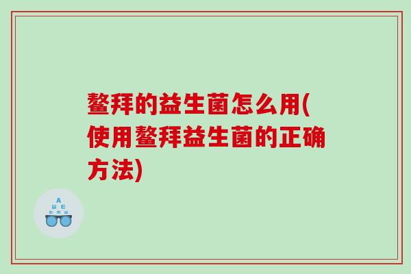 鳌拜的益生菌怎么用(使用鳌拜益生菌的正确方法)