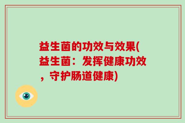 益生菌的功效与效果(益生菌：发挥健康功效，守护肠道健康)