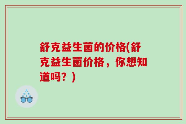 舒克益生菌的价格(舒克益生菌价格，你想知道吗？)