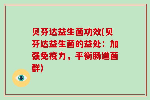 贝芬达益生菌功效(贝芬达益生菌的益处：加强免疫力，平衡肠道菌群)