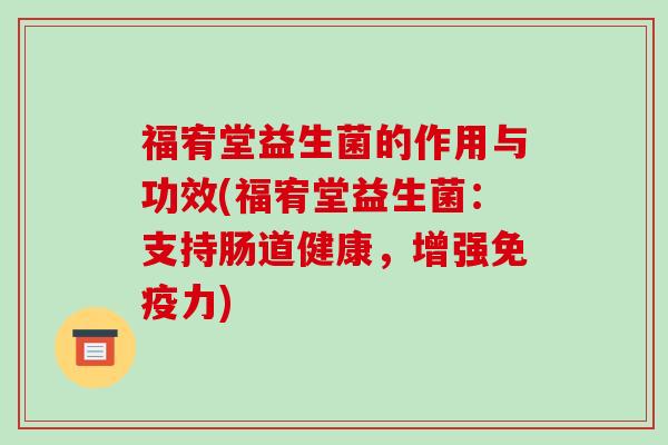 福宥堂益生菌的作用与功效(福宥堂益生菌：支持肠道健康，增强免疫力)