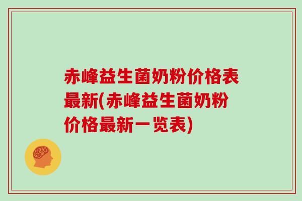 赤峰益生菌奶粉价格表最新(赤峰益生菌奶粉价格最新一览表)