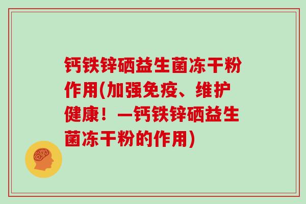 钙铁锌硒益生菌冻干粉作用(加强、维护健康！—钙铁锌硒益生菌冻干粉的作用)