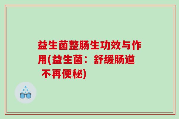 益生菌整肠生功效与作用(益生菌：舒缓肠道 不再便秘)