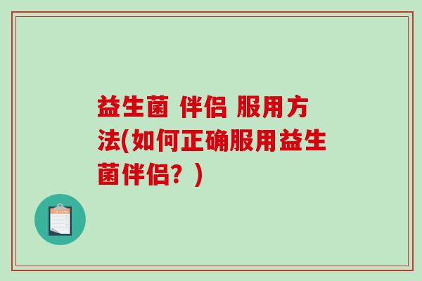 益生菌 伴侣 服用方法(如何正确服用益生菌伴侣？)