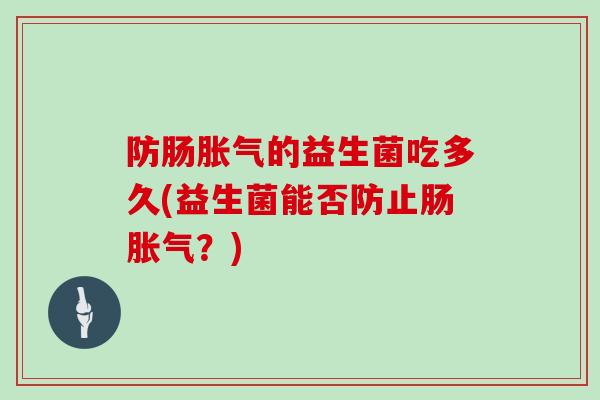 防肠胀气的益生菌吃多久(益生菌能否防止肠胀气？)