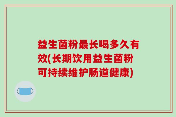 益生菌粉长喝多久有效(长期饮用益生菌粉可持续维护肠道健康)