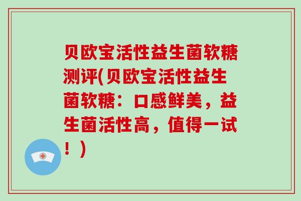 贝欧宝活性益生菌软糖测评(贝欧宝活性益生菌软糖：口感鲜美，益生菌活性高，值得一试！)