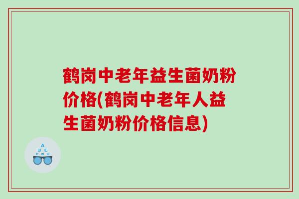 鹤岗中老年益生菌奶粉价格(鹤岗中老年人益生菌奶粉价格信息)