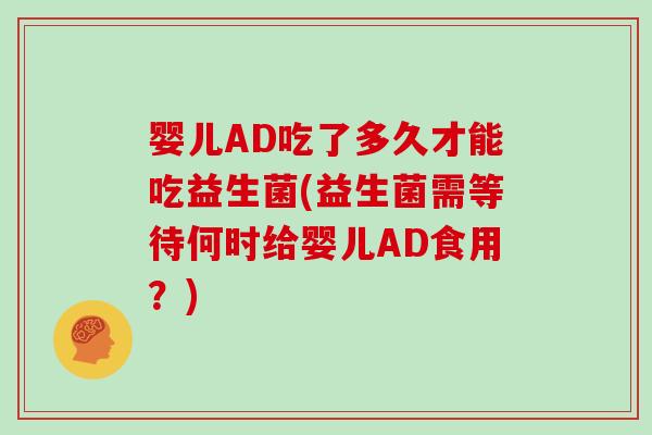 婴儿AD吃了多久才能吃益生菌(益生菌需等待何时给婴儿AD食用？)