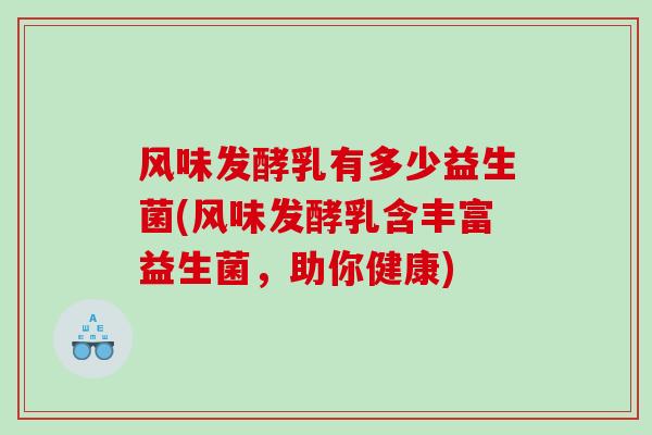 风味发酵乳有多少益生菌(风味发酵乳含丰富益生菌，助你健康)
