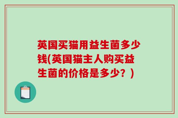 英国买猫用益生菌多少钱(英国猫主人购买益生菌的价格是多少？)