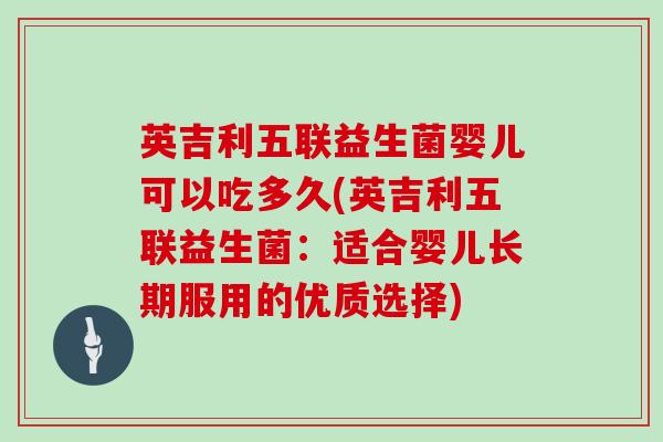 英吉利五联益生菌婴儿可以吃多久(英吉利五联益生菌：适合婴儿长期服用的优质选择)