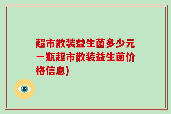 超市散装益生菌多少元一瓶超市散装益生菌价格信息)