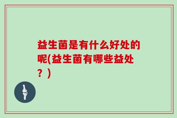 益生菌是有什么好处的呢(益生菌有哪些益处？)