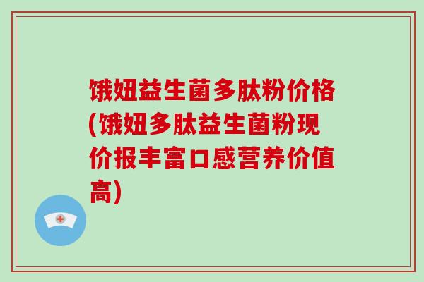 饿妞益生菌多肽粉价格(饿妞多肽益生菌粉现价报丰富口感营养价值高)