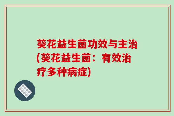 葵花益生菌功效与主治(葵花益生菌：有效治疗多种病症)